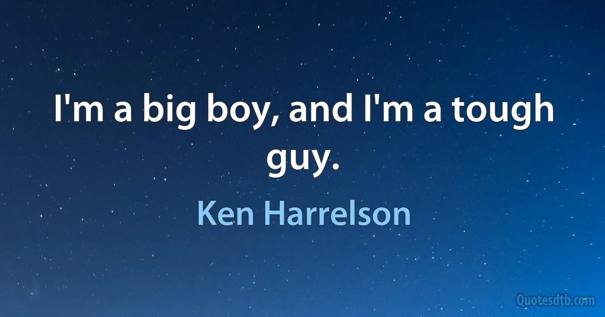 I'm a big boy, and I'm a tough guy. (Ken Harrelson)