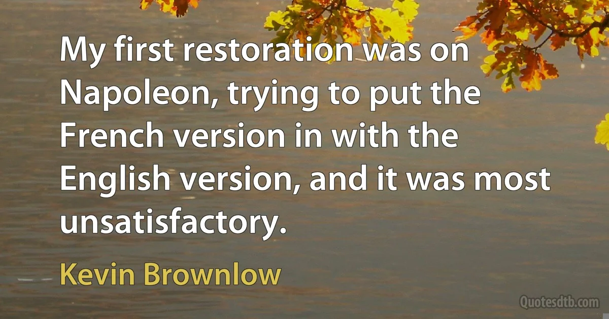 My first restoration was on Napoleon, trying to put the French version in with the English version, and it was most unsatisfactory. (Kevin Brownlow)