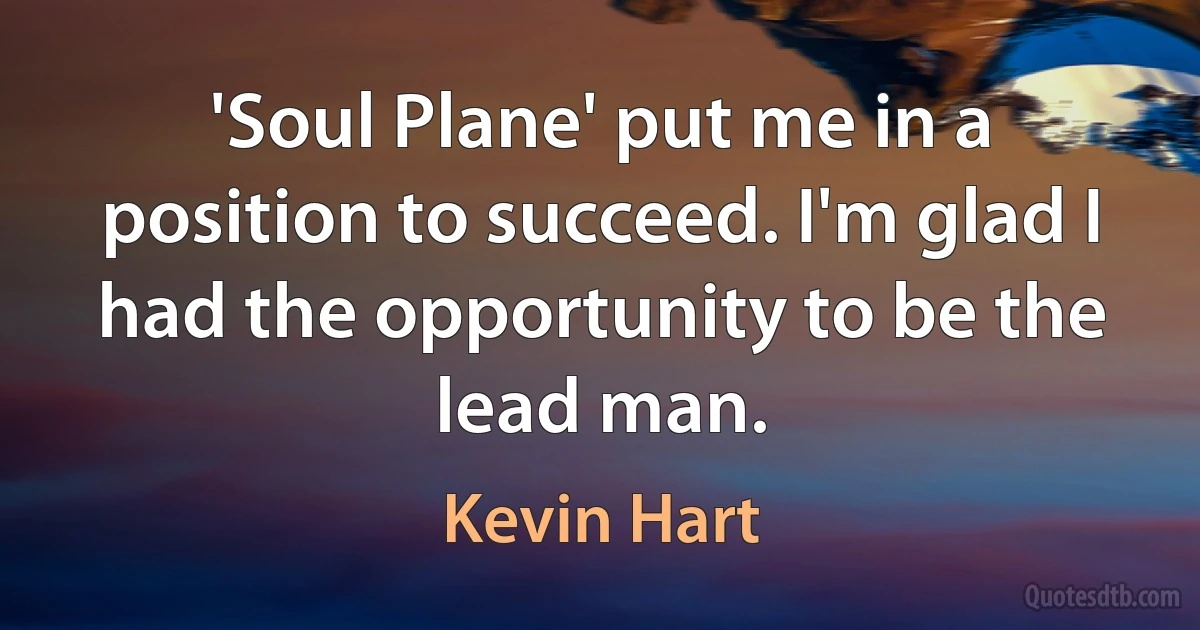 'Soul Plane' put me in a position to succeed. I'm glad I had the opportunity to be the lead man. (Kevin Hart)