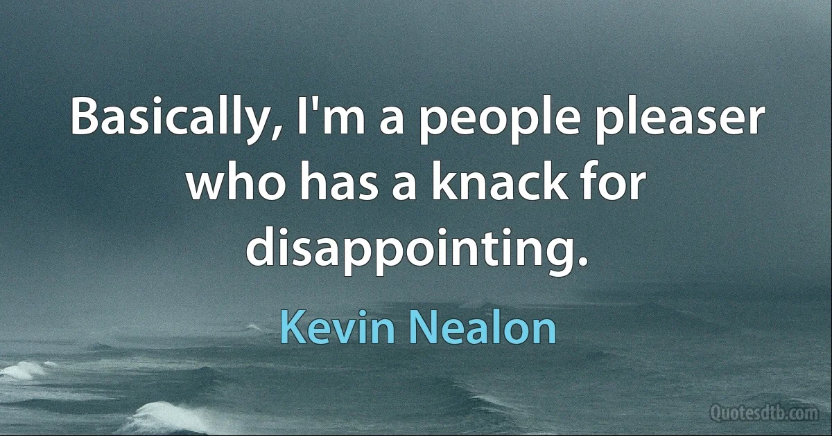 Basically, I'm a people pleaser who has a knack for disappointing. (Kevin Nealon)