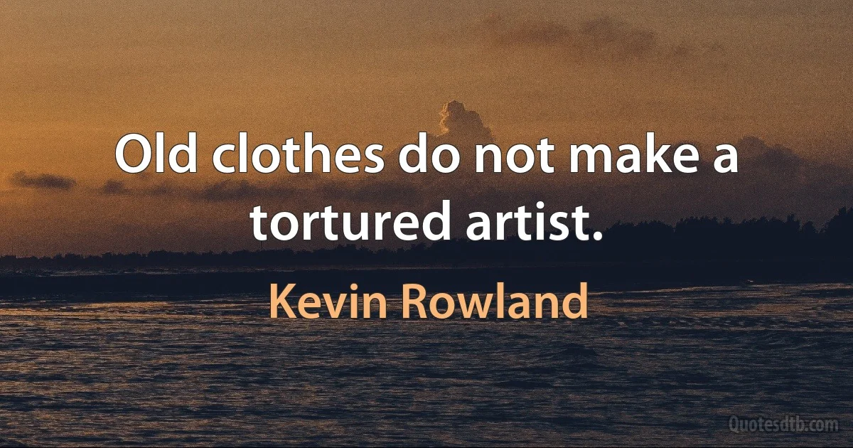 Old clothes do not make a tortured artist. (Kevin Rowland)