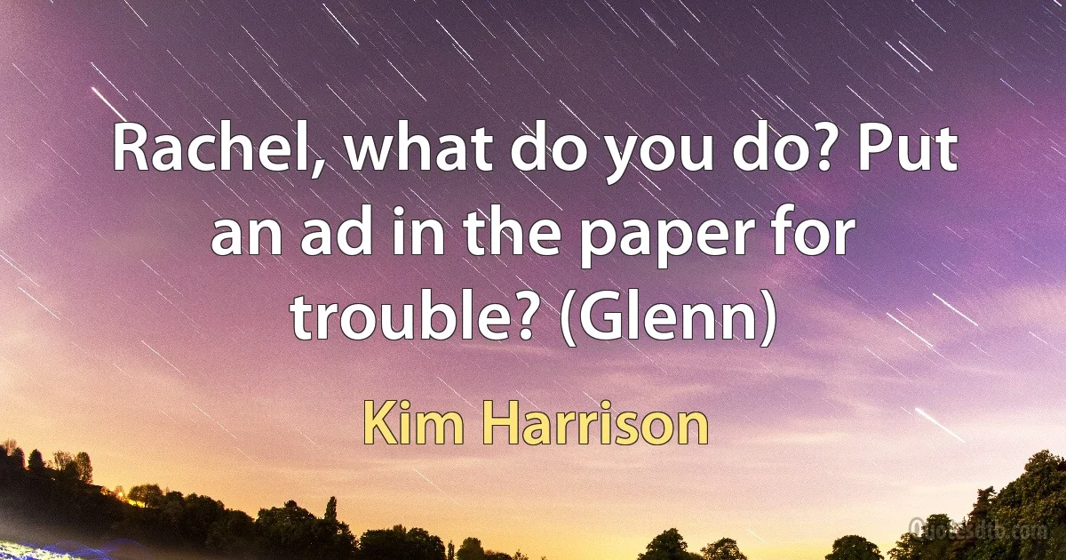 Rachel, what do you do? Put an ad in the paper for trouble? (Glenn) (Kim Harrison)