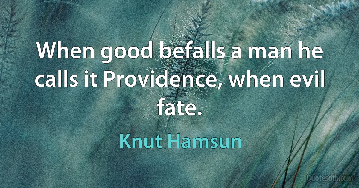 When good befalls a man he calls it Providence, when evil fate. (Knut Hamsun)