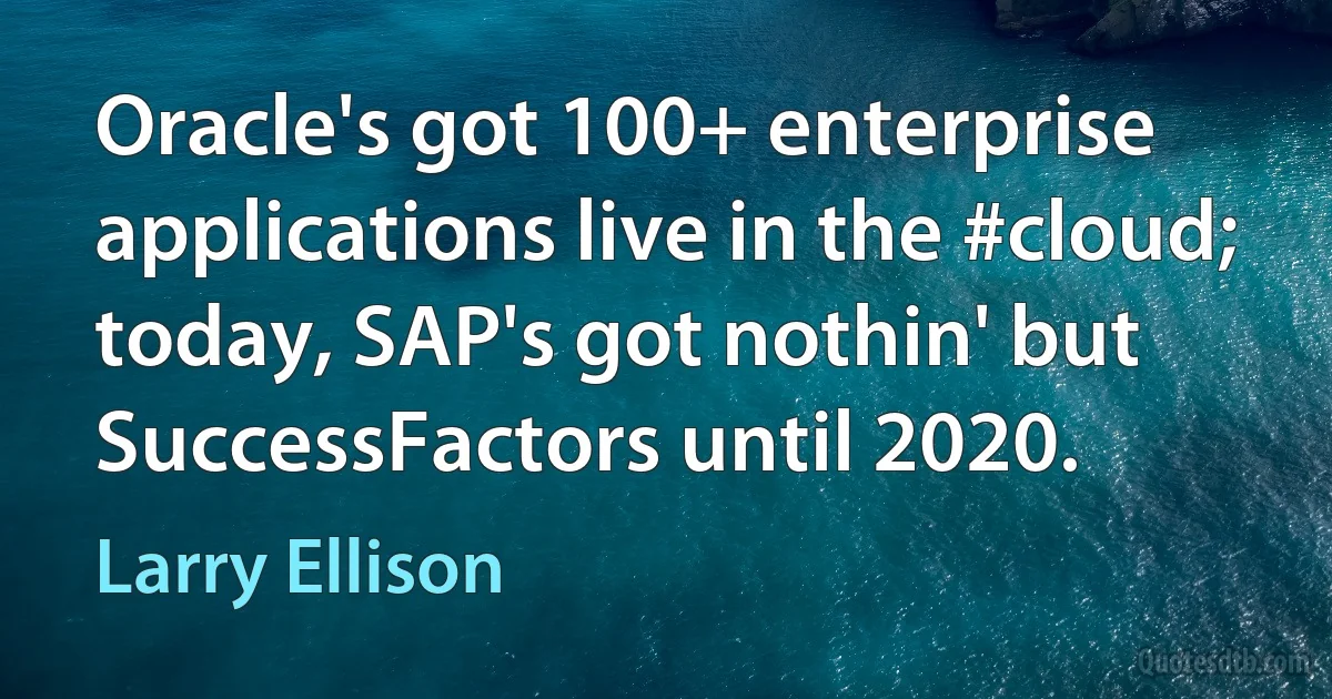 Oracle's got 100+ enterprise applications live in the #cloud; today, SAP's got nothin' but SuccessFactors until 2020. (Larry Ellison)