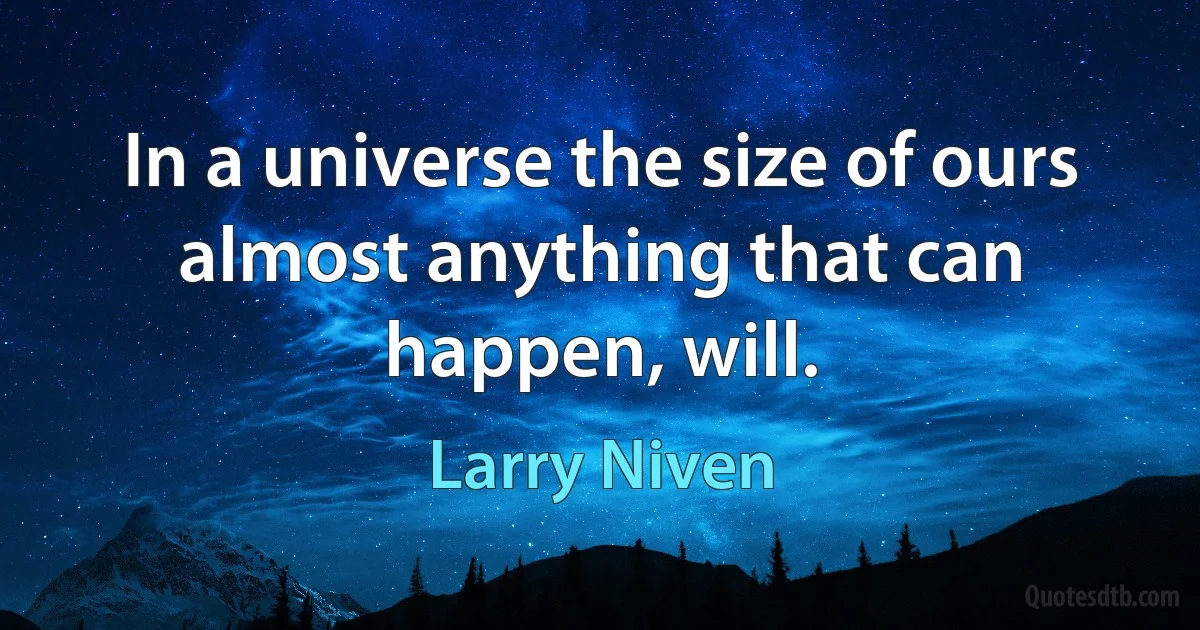 In a universe the size of ours almost anything that can happen, will. (Larry Niven)