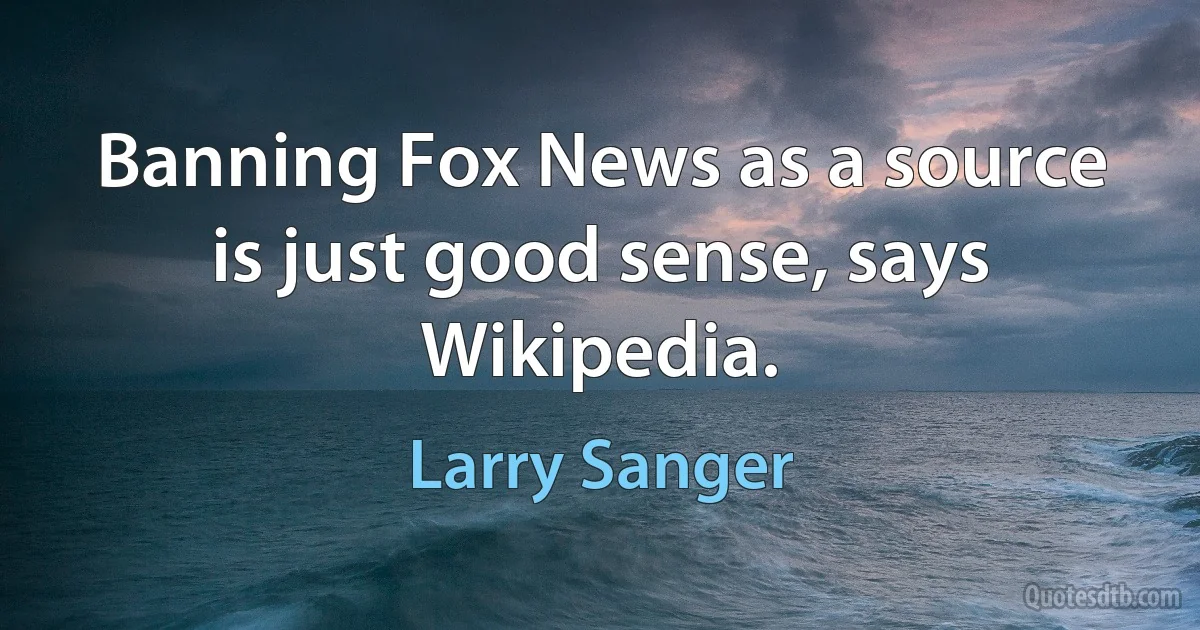 Banning Fox News as a source is just good sense, says Wikipedia. (Larry Sanger)