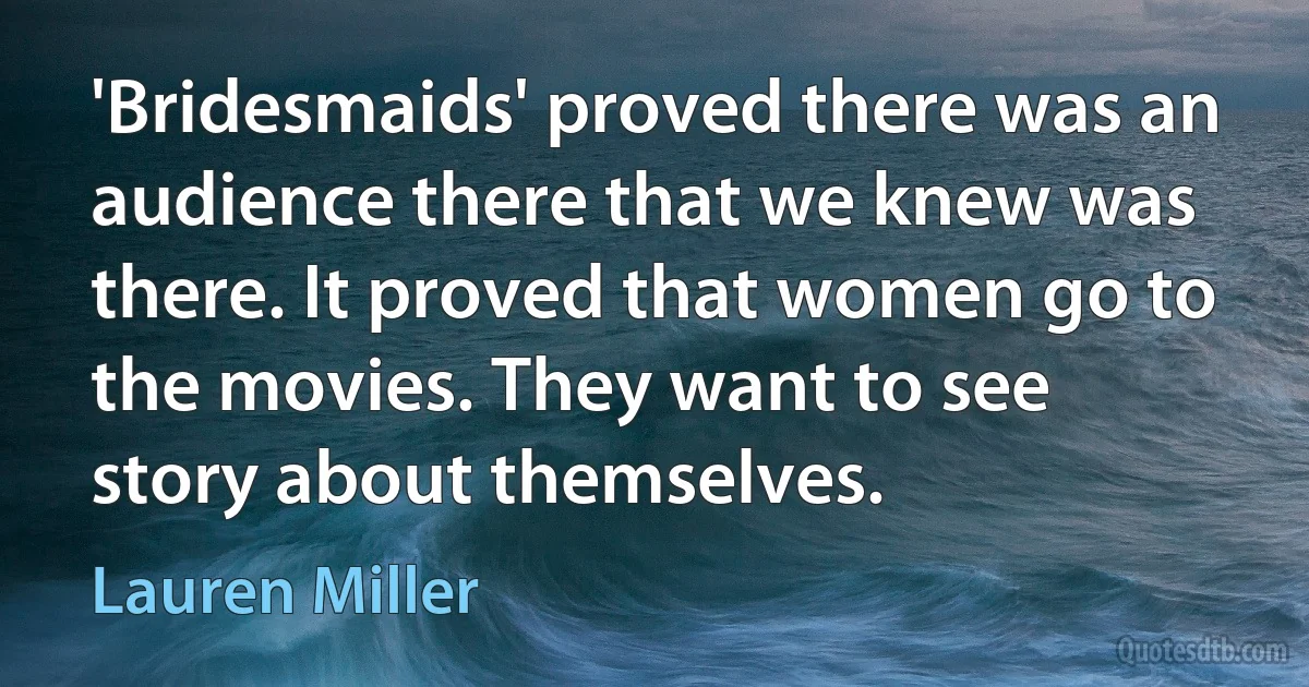 'Bridesmaids' proved there was an audience there that we knew was there. It proved that women go to the movies. They want to see story about themselves. (Lauren Miller)