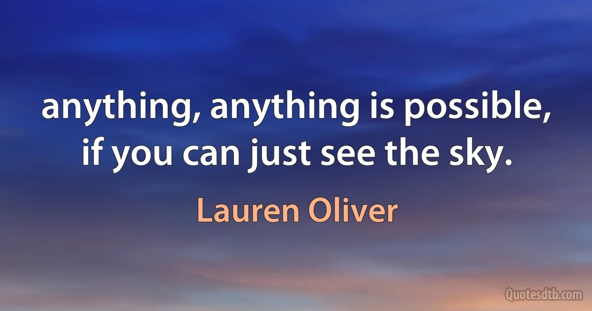 anything, anything is possible, if you can just see the sky. (Lauren Oliver)