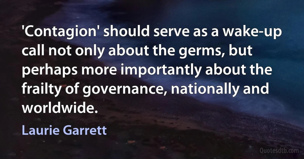 'Contagion' should serve as a wake-up call not only about the germs, but perhaps more importantly about the frailty of governance, nationally and worldwide. (Laurie Garrett)