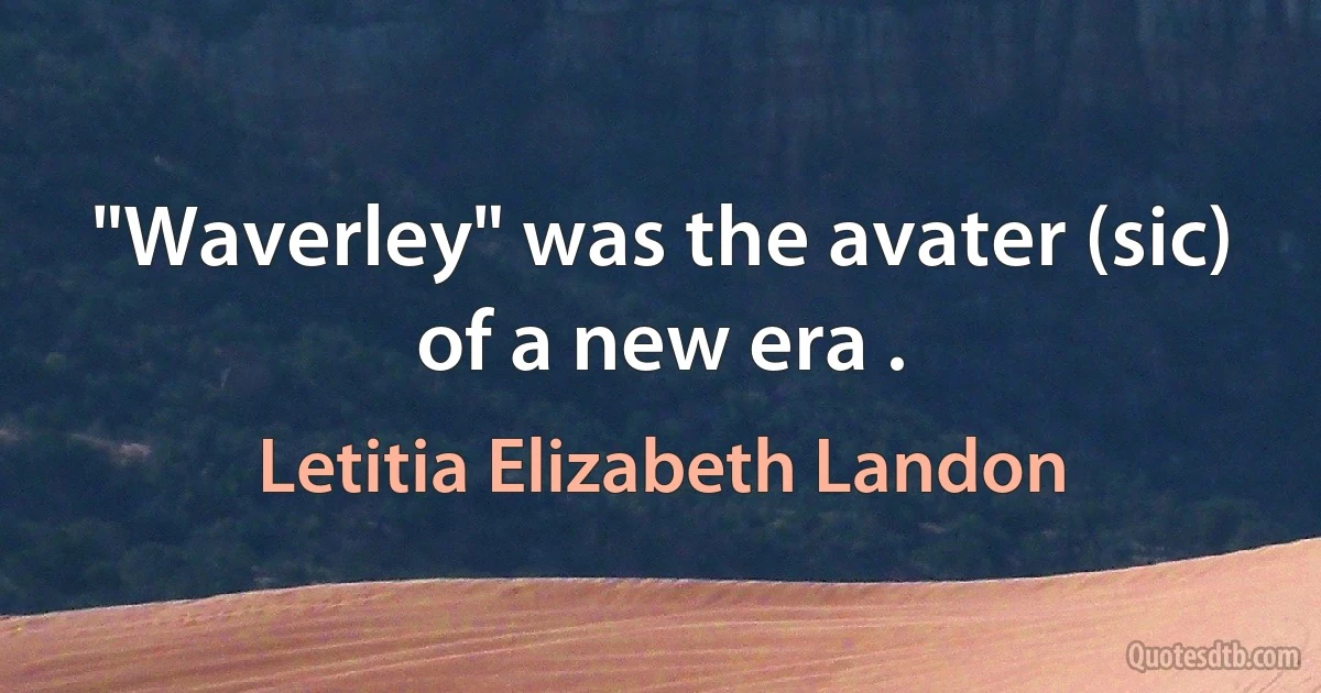 "Waverley" was the avater (sic) of a new era . (Letitia Elizabeth Landon)