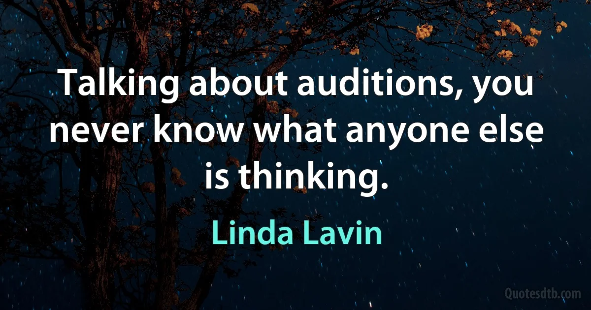 Talking about auditions, you never know what anyone else is thinking. (Linda Lavin)