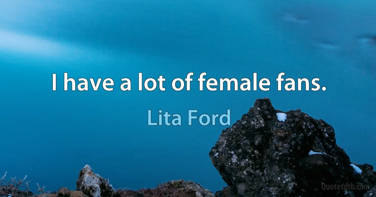 I have a lot of female fans. (Lita Ford)