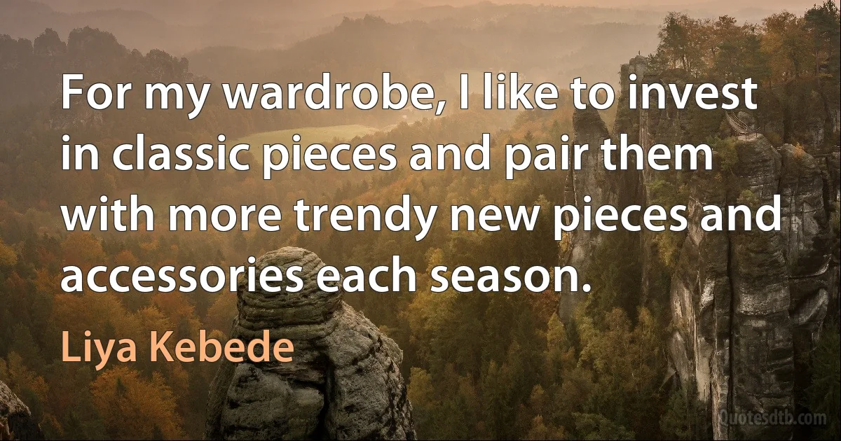 For my wardrobe, I like to invest in classic pieces and pair them with more trendy new pieces and accessories each season. (Liya Kebede)