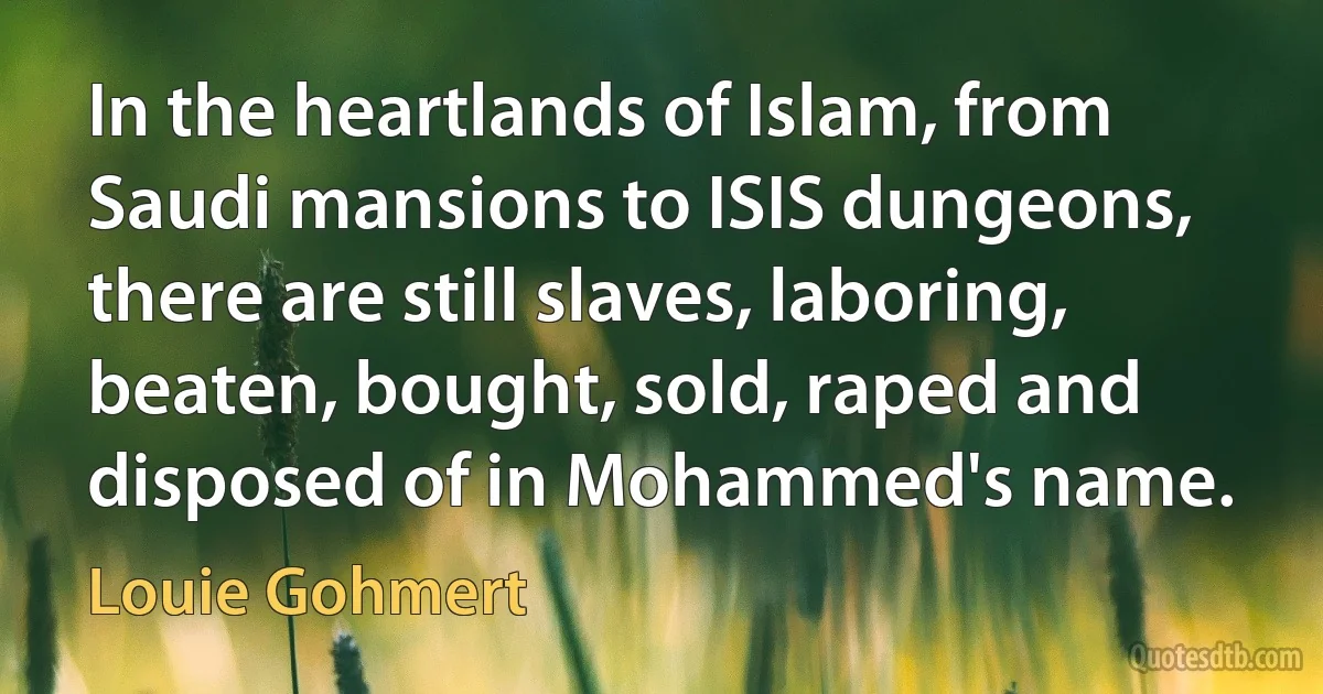 In the heartlands of Islam, from Saudi mansions to ISIS dungeons, there are still slaves, laboring, beaten, bought, sold, raped and disposed of in Mohammed's name. (Louie Gohmert)