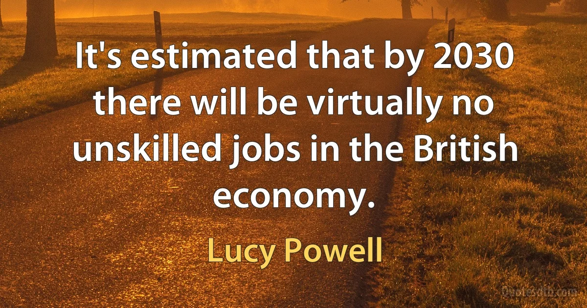 It's estimated that by 2030 there will be virtually no unskilled jobs in the British economy. (Lucy Powell)