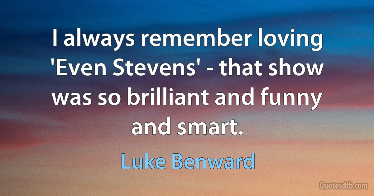 I always remember loving 'Even Stevens' - that show was so brilliant and funny and smart. (Luke Benward)