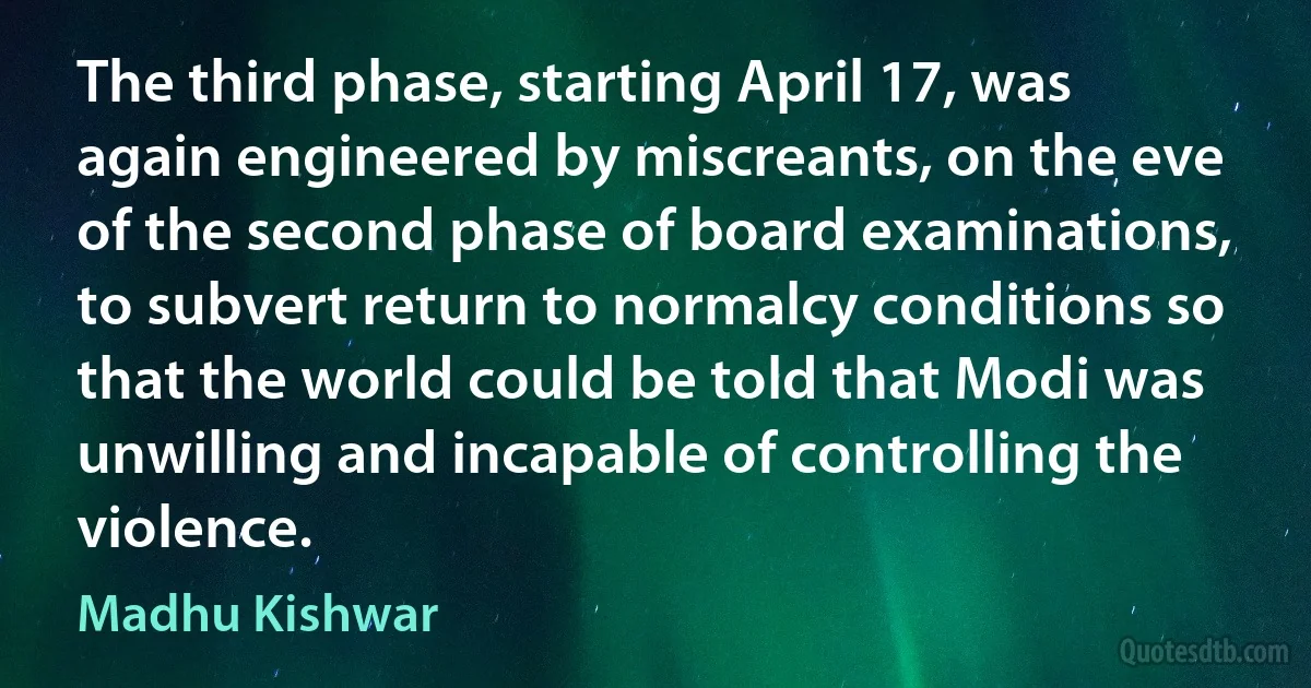 The third phase, starting April 17, was again engineered by miscreants, on the eve of the second phase of board examinations, to subvert return to normalcy conditions so that the world could be told that Modi was unwilling and incapable of controlling the violence. (Madhu Kishwar)