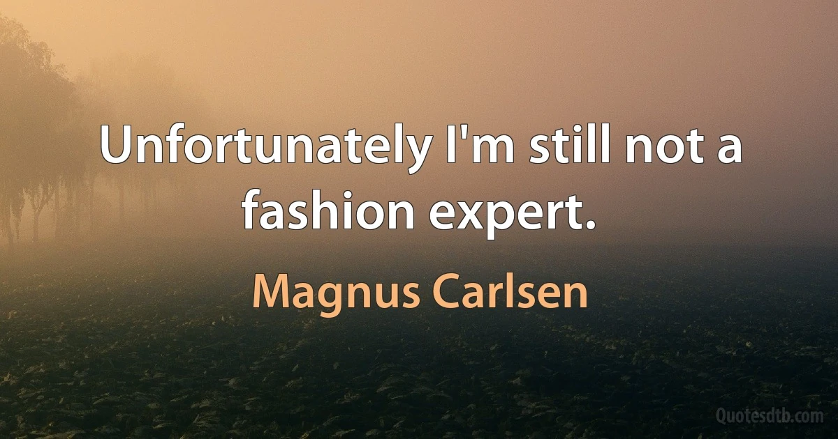 Unfortunately I'm still not a fashion expert. (Magnus Carlsen)