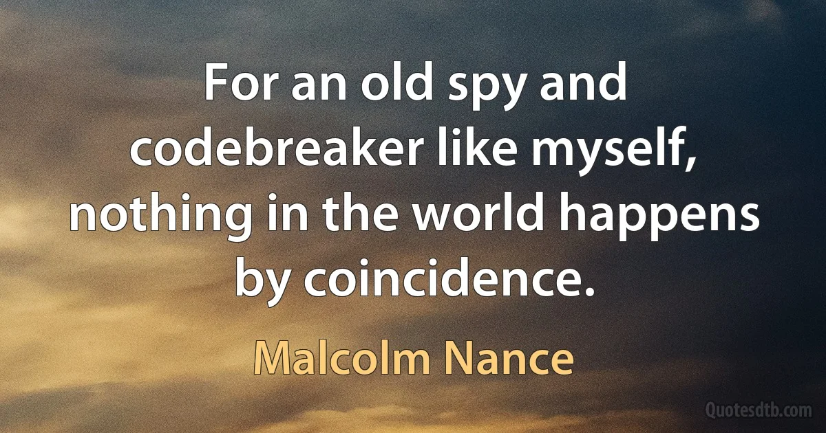 For an old spy and codebreaker like myself, nothing in the world happens by coincidence. (Malcolm Nance)