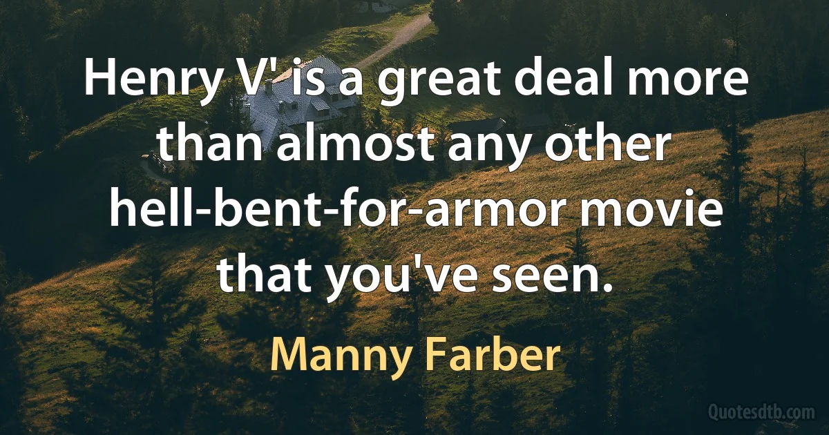 Henry V' is a great deal more than almost any other hell-bent-for-armor movie that you've seen. (Manny Farber)