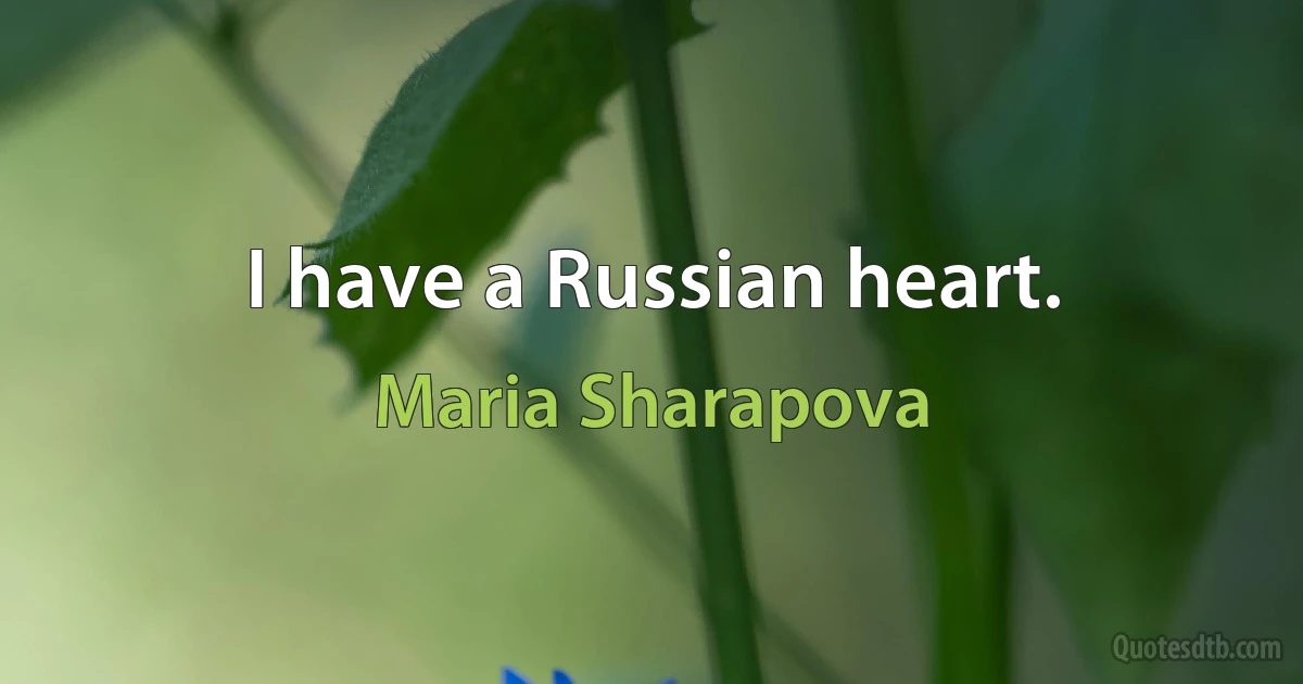 I have a Russian heart. (Maria Sharapova)