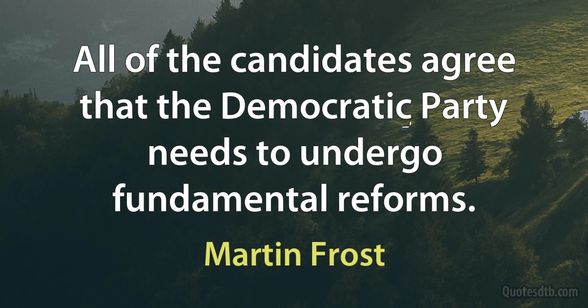 All of the candidates agree that the Democratic Party needs to undergo fundamental reforms. (Martin Frost)