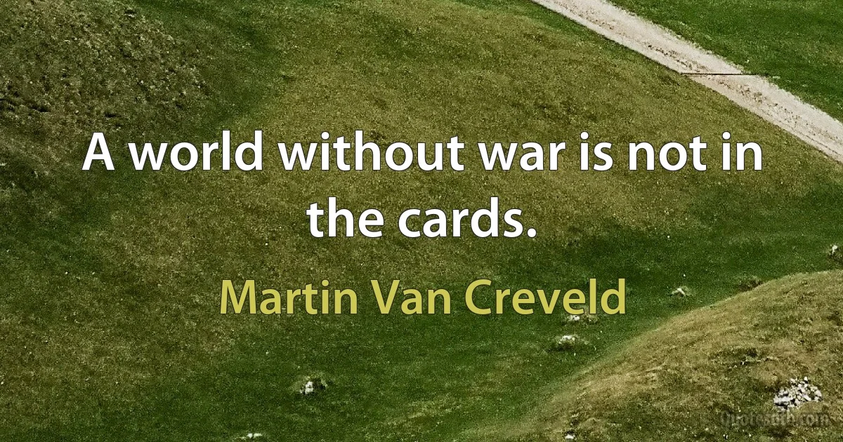 A world without war is not in the cards. (Martin Van Creveld)