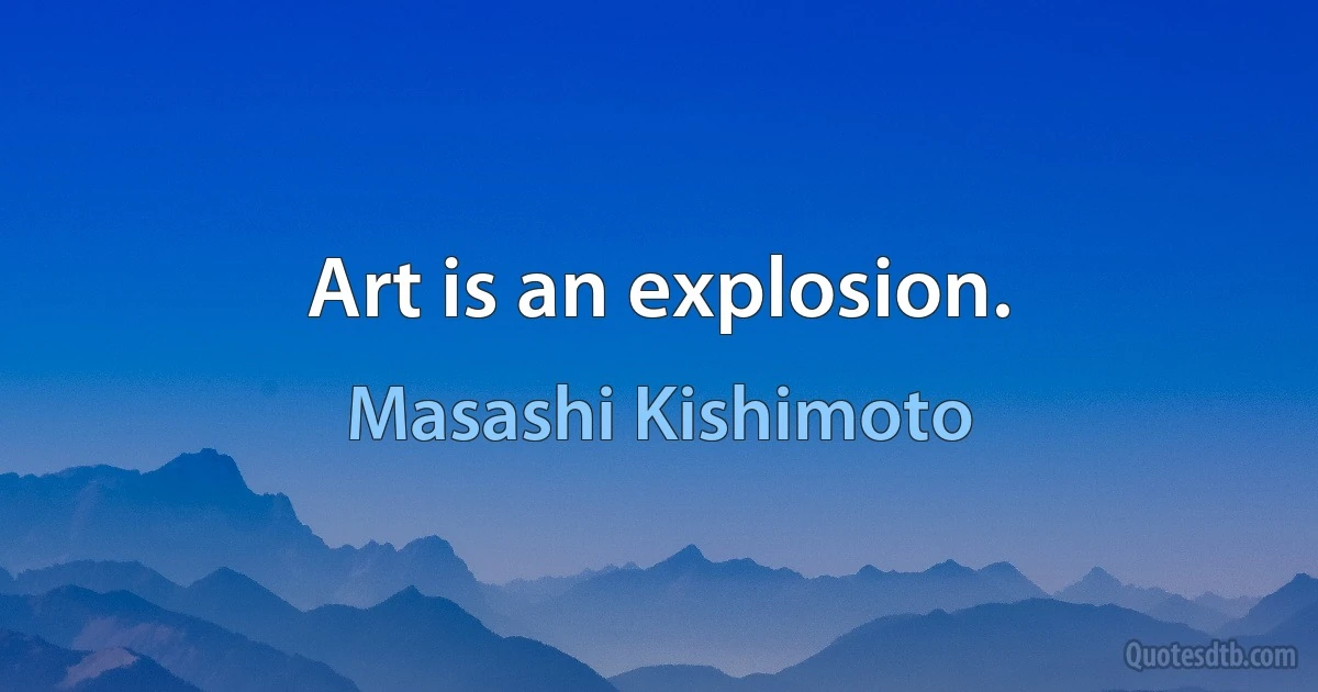 Art is an explosion. (Masashi Kishimoto)