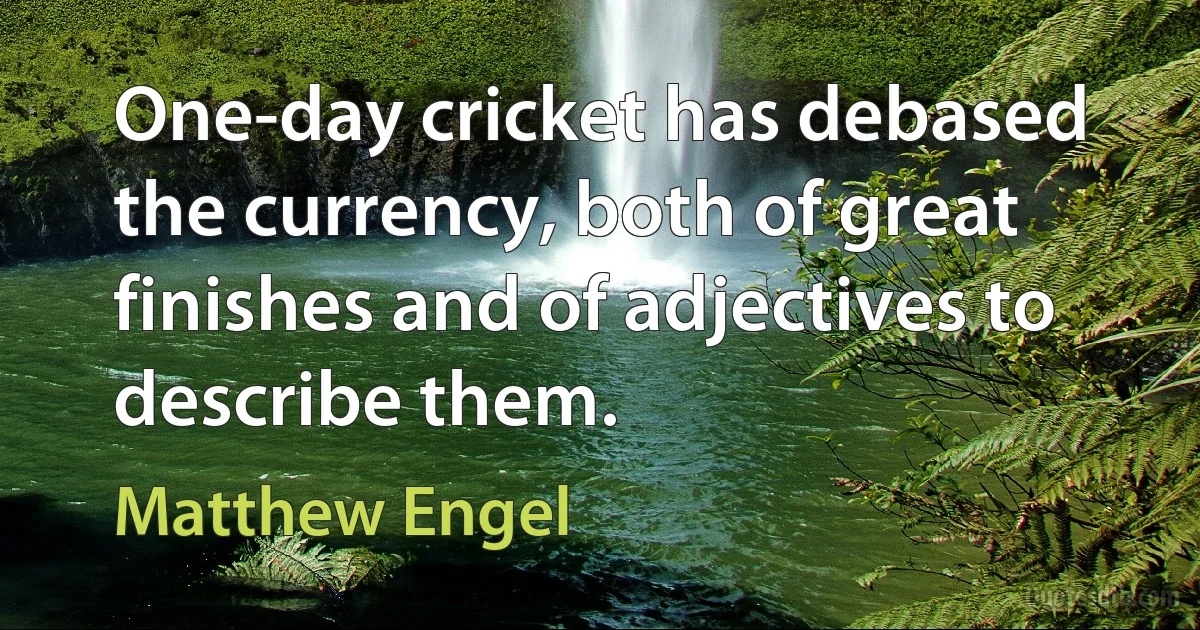 One-day cricket has debased the currency, both of great finishes and of adjectives to describe them. (Matthew Engel)