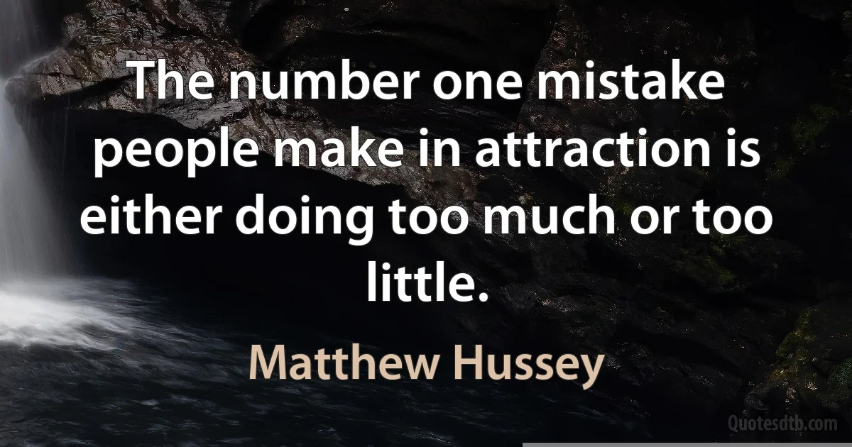 The number one mistake people make in attraction is either doing too much or too little. (Matthew Hussey)