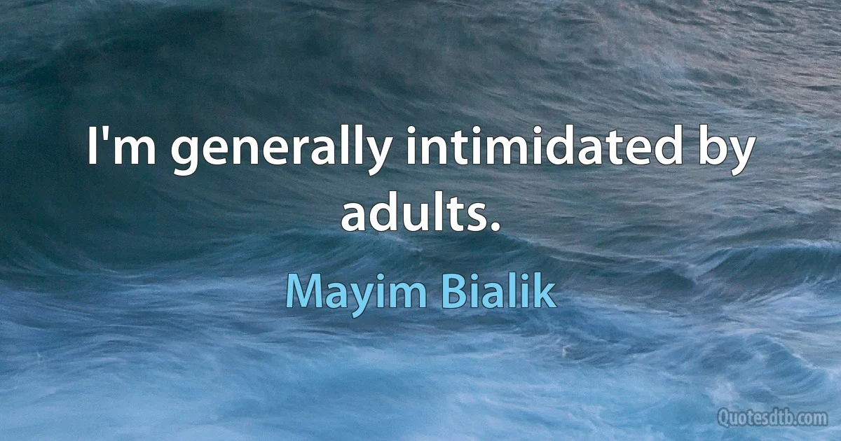 I'm generally intimidated by adults. (Mayim Bialik)