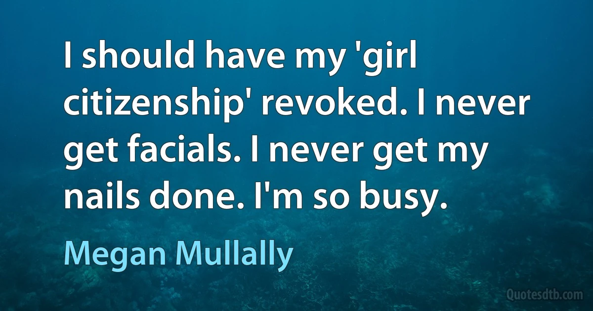 I should have my 'girl citizenship' revoked. I never get facials. I never get my nails done. I'm so busy. (Megan Mullally)