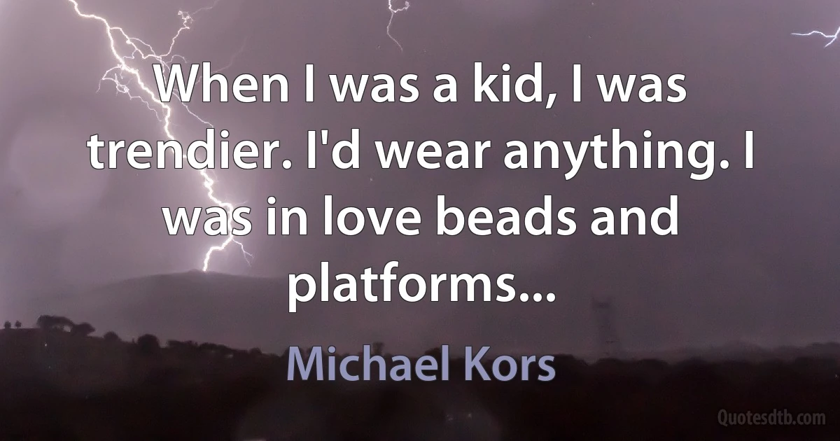 When I was a kid, I was trendier. I'd wear anything. I was in love beads and platforms... (Michael Kors)