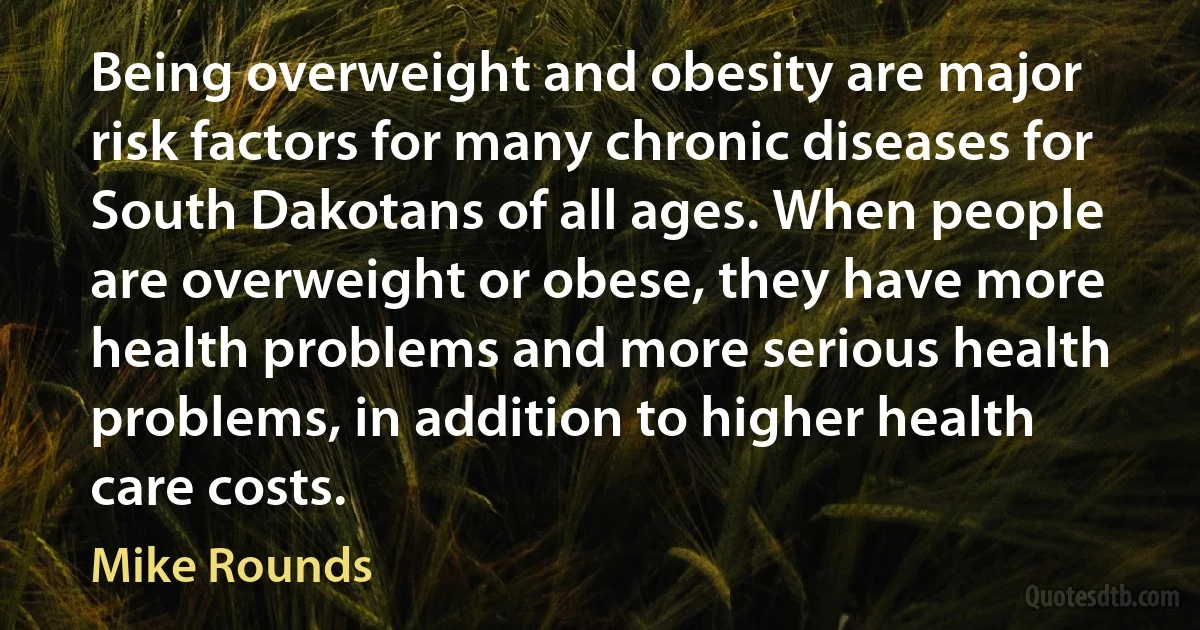 Being overweight and obesity are major risk factors for many chronic diseases for South Dakotans of all ages. When people are overweight or obese, they have more health problems and more serious health problems, in addition to higher health care costs. (Mike Rounds)