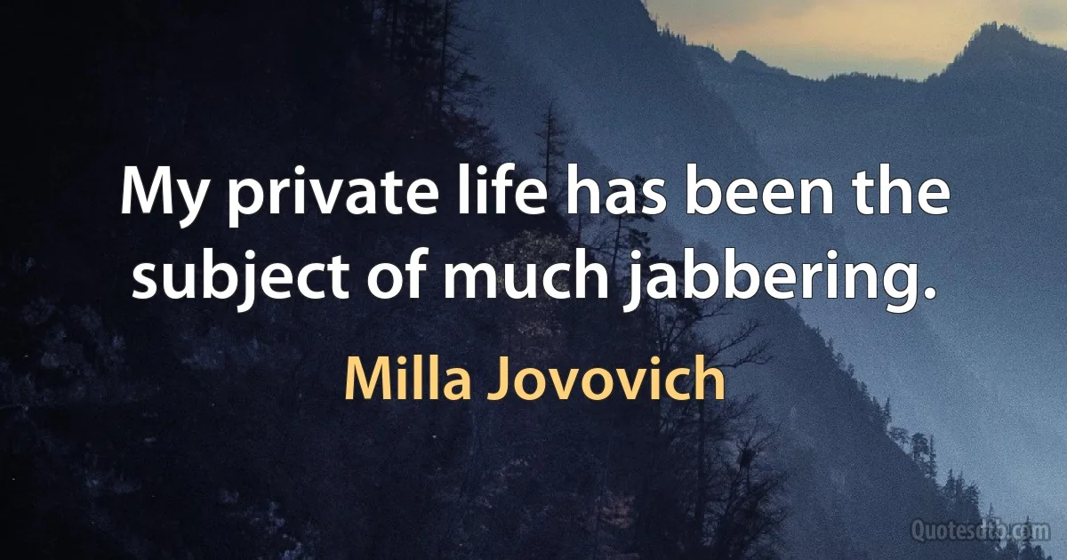 My private life has been the subject of much jabbering. (Milla Jovovich)