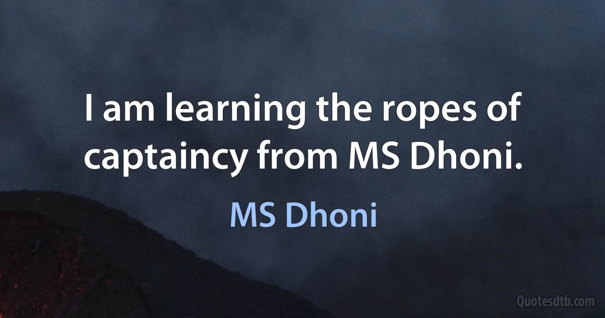 I am learning the ropes of captaincy from MS Dhoni. (MS Dhoni)