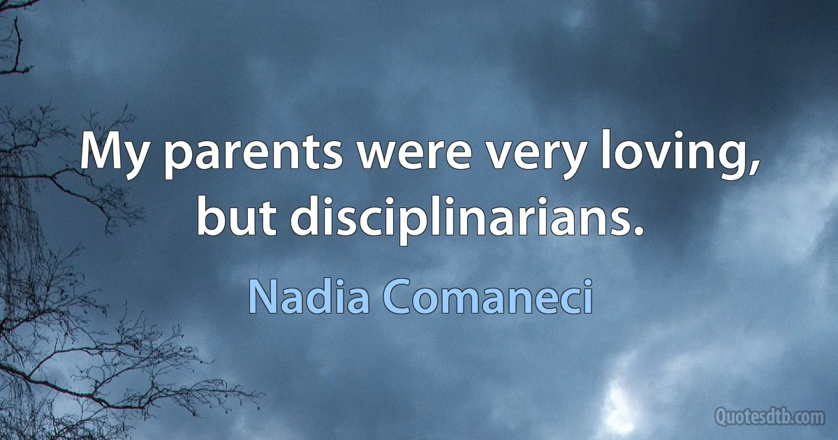 My parents were very loving, but disciplinarians. (Nadia Comaneci)