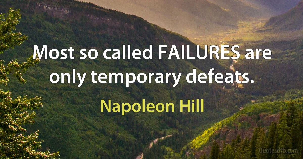 Most so called FAILURES are only temporary defeats. (Napoleon Hill)