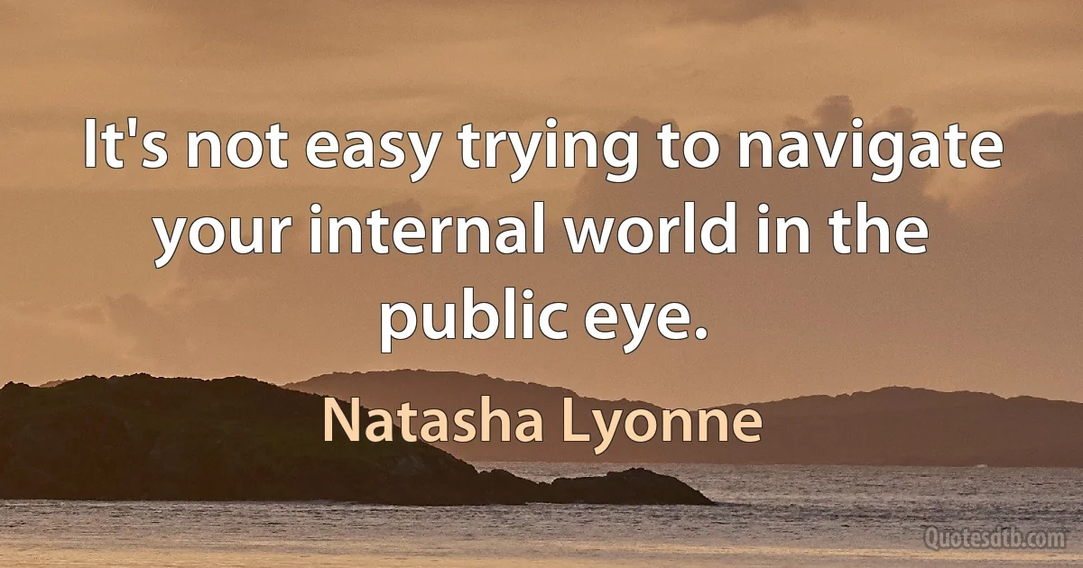 It's not easy trying to navigate your internal world in the public eye. (Natasha Lyonne)