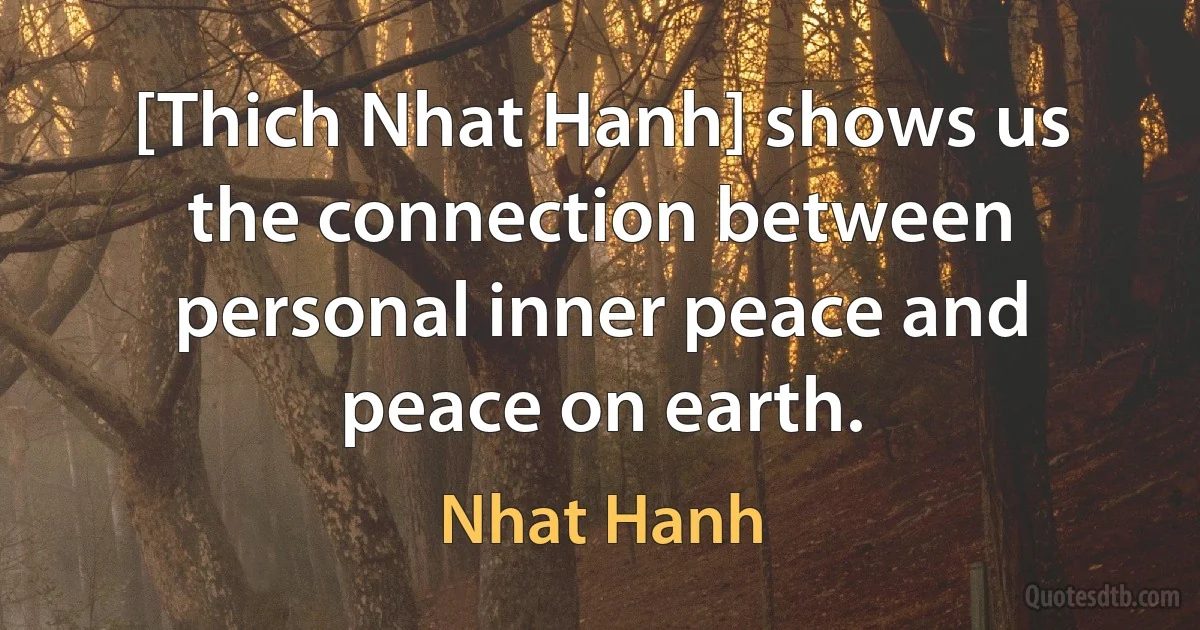 [Thich Nhat Hanh] shows us the connection between personal inner peace and peace on earth. (Nhat Hanh)