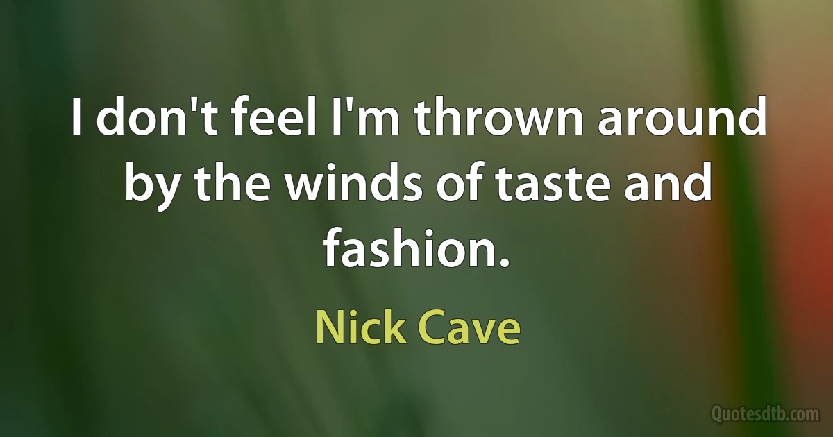 I don't feel I'm thrown around by the winds of taste and fashion. (Nick Cave)