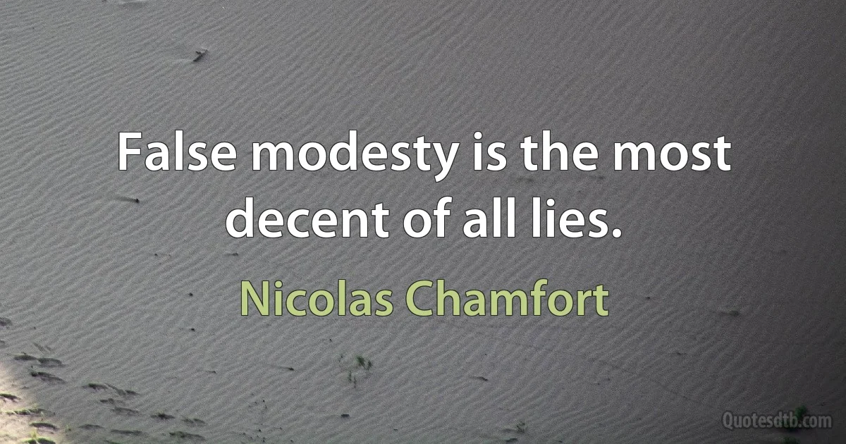 False modesty is the most decent of all lies. (Nicolas Chamfort)