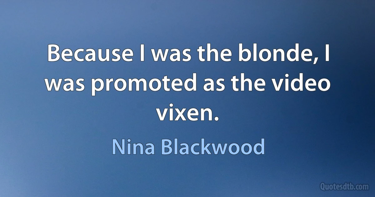 Because I was the blonde, I was promoted as the video vixen. (Nina Blackwood)