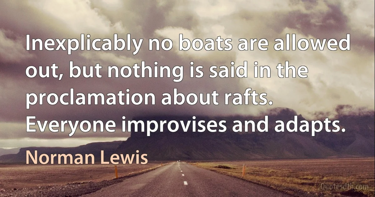 Inexplicably no boats are allowed out, but nothing is said in the proclamation about rafts. Everyone improvises and adapts. (Norman Lewis)