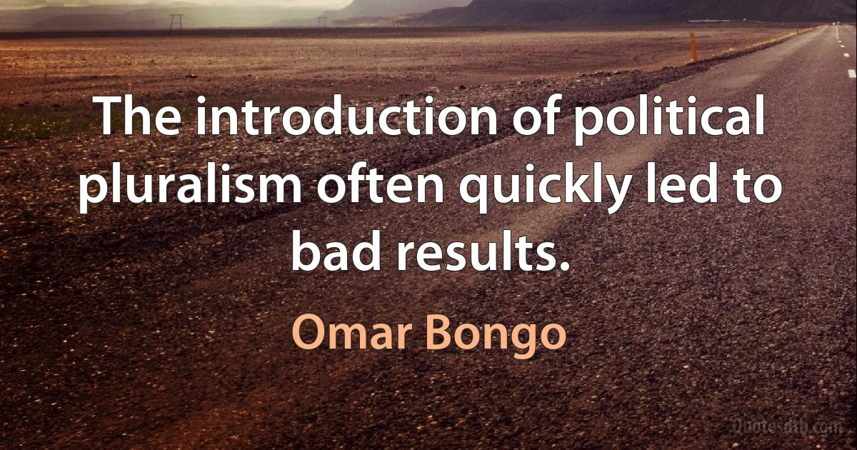 The introduction of political pluralism often quickly led to bad results. (Omar Bongo)