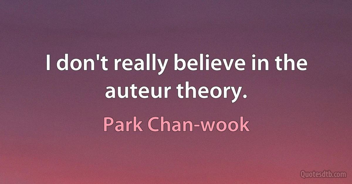 I don't really believe in the auteur theory. (Park Chan-wook)