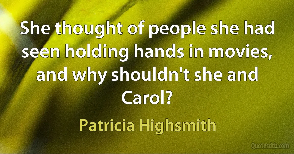 She thought of people she had seen holding hands in movies, and why shouldn't she and Carol? (Patricia Highsmith)