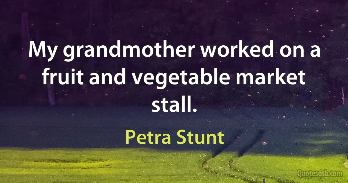 My grandmother worked on a fruit and vegetable market stall. (Petra Stunt)