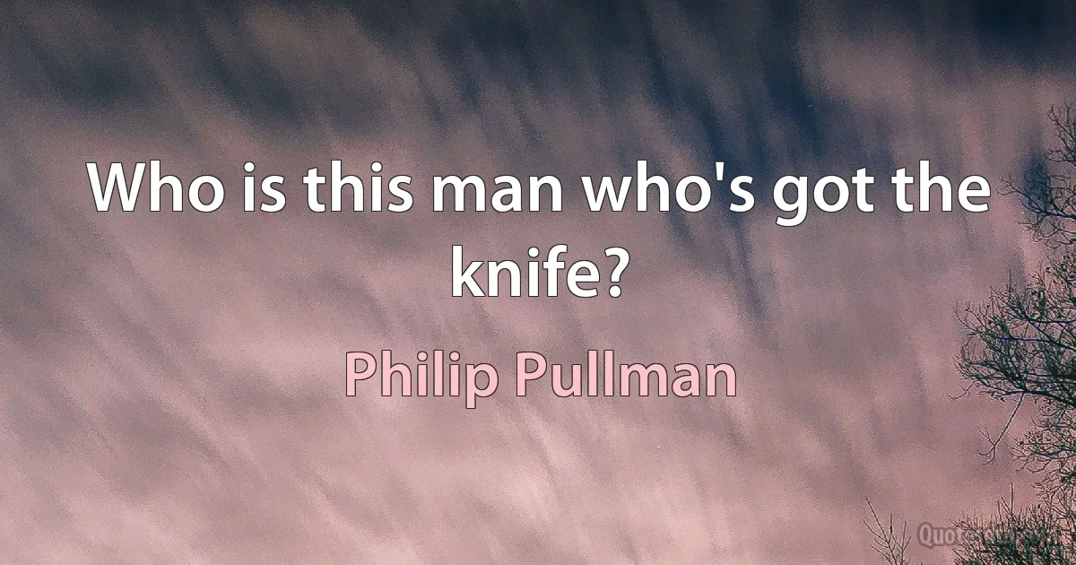 Who is this man who's got the knife? (Philip Pullman)