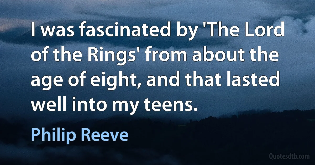 I was fascinated by 'The Lord of the Rings' from about the age of eight, and that lasted well into my teens. (Philip Reeve)